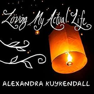 Loving My Actual Life Lib/E: An Experiment in Relishing What's Right in Front of Me by Alexandra Kuykendall