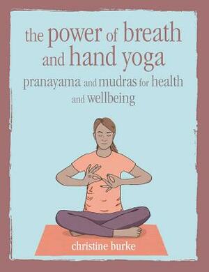 The Power of Breath and Hand Yoga: Pranayama and Mudras for Health and Well-Being by Christine Burke