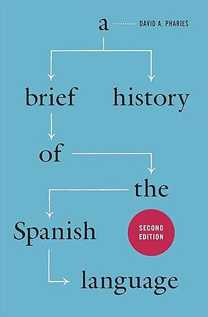 A Brief History of the Spanish Language: Second Edition  by David A. Pharies