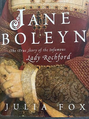 Jane Boleyn: The True Story of the Infamous Lady Rochford by Julia Fox