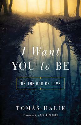 I Want You to Be: On the God of Love by Tomáš Halík