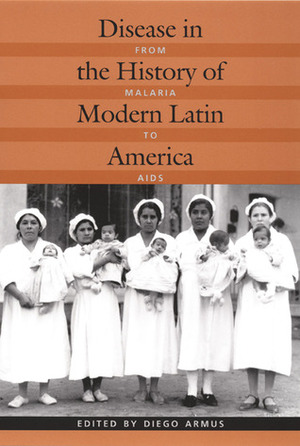 Disease in the History of Modern Latin America: From Malaria to AIDS by Armus Diego, Diego Armus