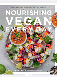 Nourishing Vegan Every Day: Simple, Plant-Based Recipes Filled with Color and Flavor by Amy Lanza, Amy Lanza