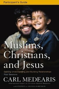 Muslims, Christians, and Jesus Participant's Guide: Gaining Understanding and Building Relationships by Stephen And Amanda Sorenson, Carl Medearis