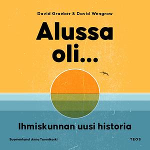 Alussa oli... Ihmiskunnan uusi historia by David Wengrow, David Graeber