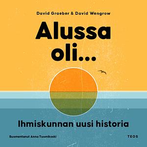 Alussa oli... Ihmiskunnan uusi historia by David Graeber, David Wengrow