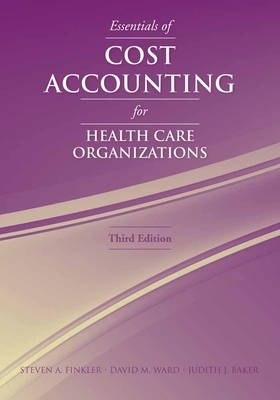 Essentials of Cost Accounting for Health Care Organizations by David M. Ward, Steven A. Finkler, Judith J. Baker