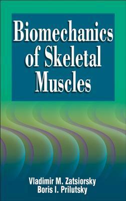 Biomechanics of Skeletal Muscles by Vladimir M. Zatsiorsky, Boris Prilutsky