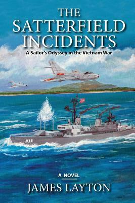 The Satterfield Incidents: A Sailor's Odyssey in the Vietnam War by James Layton