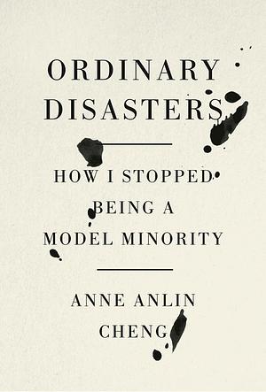 Ordinary Disasters: How I Stopped Being a Model Minority by Anne Anlin Cheng