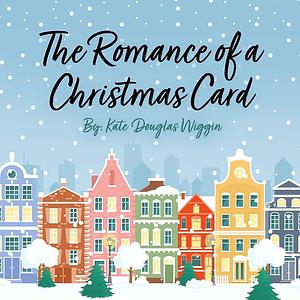 The Romance of a Christmas Card by Kate Douglas Wiggin