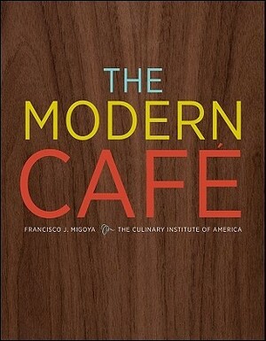 The Modern Cafe by Francisco J. Migoya, Culinary Institute of America