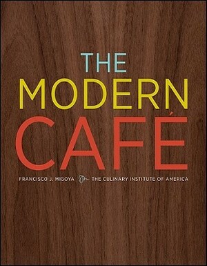 The Modern Cafe by Culinary Institute of America, Francisco J. Migoya