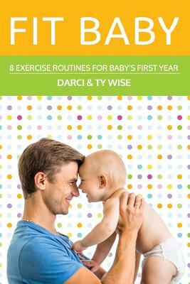 Fit Baby: 8 Exercise Routines for Baby's First Year by Ty Wise, Jean Boles, Darci Wise