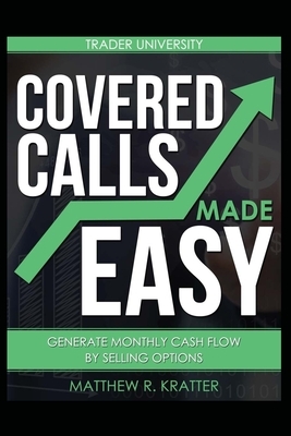 Covered Calls Made Easy: Generate Monthly Cash Flow by Selling Options by Matthew R. Kratter