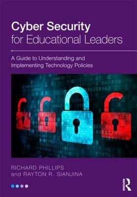 Cyber Security for Educational Leaders: A Guide to Understanding and Implementing Technology Policies by Rayton R. Sianjina, Richard Phillips