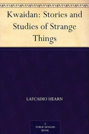 Kwaidan: Stories and Studies of Strange Things by Lafcadio Hearn