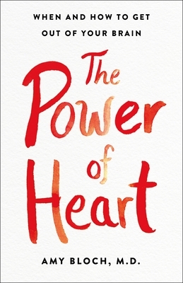 The Power of Heart: When and How to Get Out of Your Brain by Amy Bloch