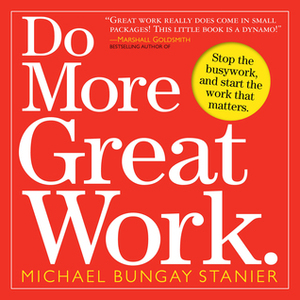 Do More Great Work: Stop the Busywork. Start the Work That Matters. by Leo Baubanta, Michael Bungay Stanier, Dave Ulrich, Seth Godin, Michael Port, Chris Guillebeau (Contributor)