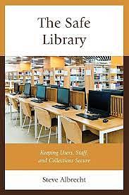 The Safe Library: Keeping Users, Staff, and Collections Secure by Steve Albrecht