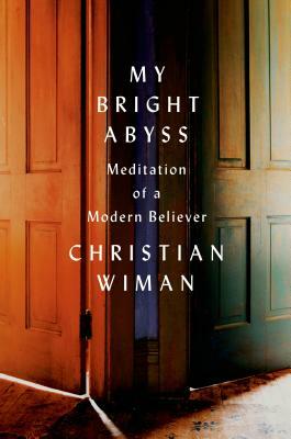 My Bright Abyss: Meditation of a Modern Believer by Christian Wiman