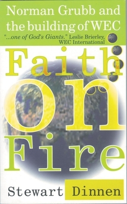 Faith on Fire: Norman Grubb and the Building of Wec by Stewart Dinnen