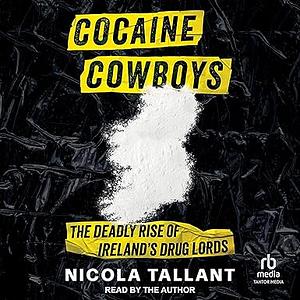 Cocaine Cowboys: The Deadly Rise of Ireland's Drug Lords by Nicola Tallant