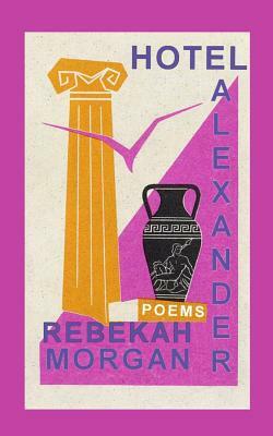 Hotel Alexander: Poems by Rebekah Morgan