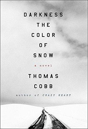 Darkness the Color of Snow: A Novel by Thomas Cobb, Thomas Cobb