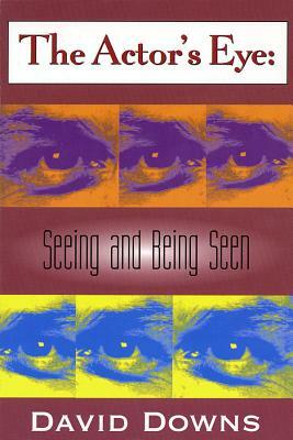 The Actor's Eye: Seeing and Being Seen by David Downs