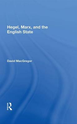 Hegel, Marx, and the English State by David MacGregor