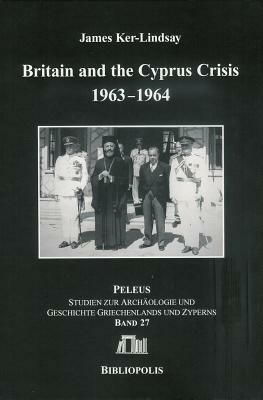 Britain and the Cyprus Crisis 1963-1964 by James Ker-Lindsay