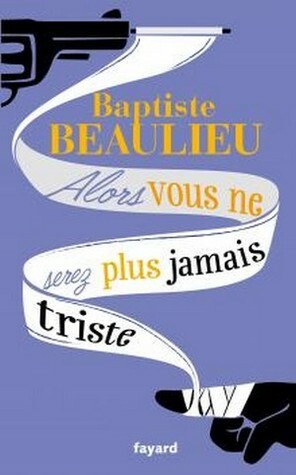 Alors vous ne serez plus jamais triste by Baptiste Beaulieu
