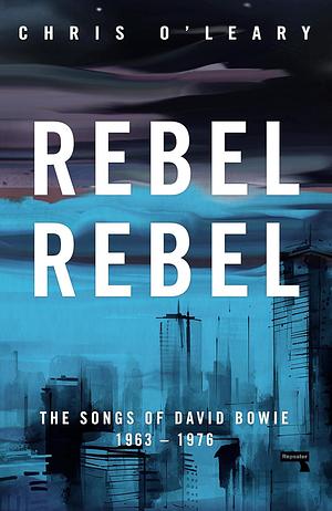 Rebel Rebel: The Songs of David Bowie: 1963 - 1976 by Chris O'Leary