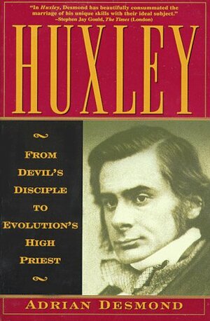 Huxley: From Devil's Disciple To Evolution's High Priest by Adrian J. Desmond