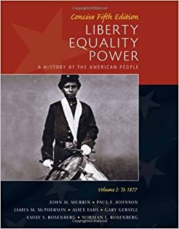 Liberty, Equality, Power: A History of the American People, Volume I: To 1877, Concise Edition by James M. McPherson, Norman Rosenberg, John M. Murrin, Emily S. Rosenberg, Paul E. Johnson, Gary Gerstle, Alice Fahs