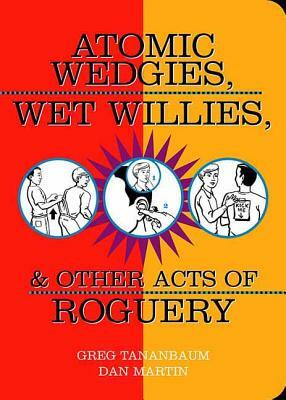 Atomic Wedgies, Wet Willies, & Other Acts of Roguery by Dan Martin, Greg Tananbaum