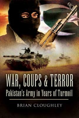 War, Coups & Terror: Pakistan's Army in Years of Turmoil by Brian Cloughley