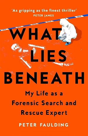 What Lies Beneath: My Life as a Forensic Search and Rescue Expert by Peter Faulding, Peter Faulding