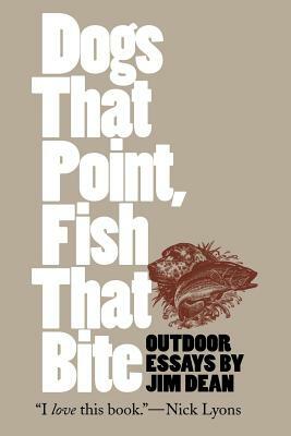 Dogs That Point, Fish That Bite: Outdoor Essays by Jim Dean