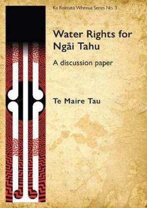 Water Rights for Ngai Tahu: A Discussion Paper by Te Maire Tau