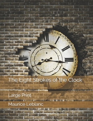 The Eight Strokes of the Clock: Large Print by Maurice Leblanc