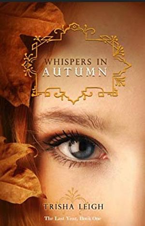 Whispers In Autumn: Book 1 of The Last Year series by Trisha Leigh
