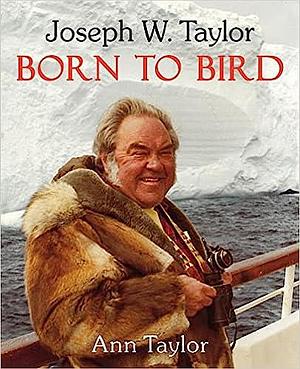 Joseph W. Taylor: Born To Bird by Ann Taylor, Ann Taylor