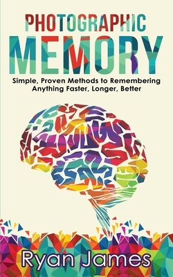 Photographic Memory: Simple, Proven Methods to Remembering Anything Faster, Longer, Better (Accelerated Learning Series) (Volume 1) by Ryan James