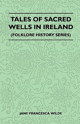 Tales Of Sacred Wells In Ireland (Folklore History Series) by Jane Francesca Wilde (Lady Wilde)