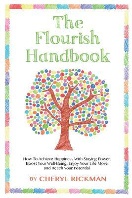 The Flourish Handbook: How To Achieve Happiness With Staying Power, Boost Your Well-Being, Enjoy Your Life More and Reach Your Potential by Cheryl Rickman