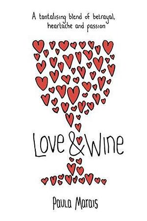 Love and Wine: A tantalising blend of betrayal, heartache and passion by Paula Marais, Paula Marais
