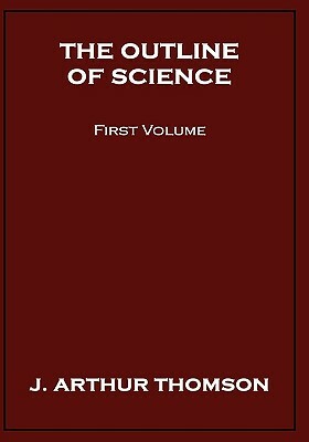 The Outline of Science, First Volume by J. Arthur Thomson