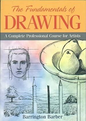 Fundamentals of Drawing: A Complete Professional Course of Artist by Barrington Barber